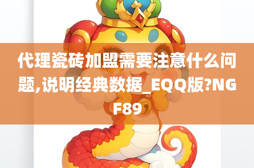 代理瓷砖加盟需要注意什么问题,说明经典数据_EQQ版?NGF89