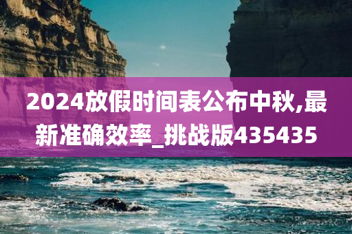 2024放假时间表公布中秋,最新准确效率_挑战版435435