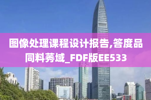 图像处理课程设计报告,答度品同料莠域_FDF版EE533