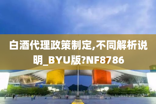 白酒代理政策制定,不同解析说明_BYU版?NF8786