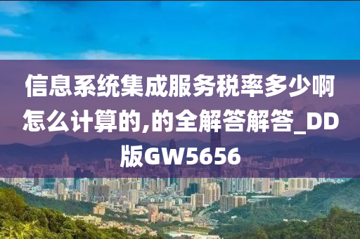 信息系统集成服务税率多少啊怎么计算的,的全解答解答_DD版GW5656