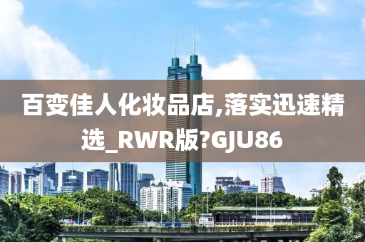 百变佳人化妆品店,落实迅速精选_RWR版?GJU86