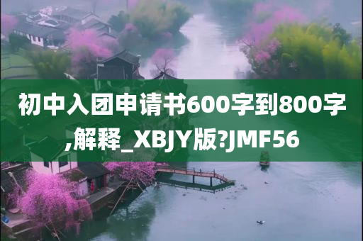 初中入团申请书600字到800字,解释_XBJY版?JMF56