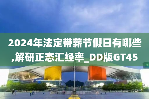 2024年法定带薪节假日有哪些,解研正态汇经率_DD版GT45