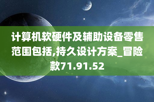 计算机软硬件及辅助设备零售范围包括,持久设计方案_冒险款71.91.52