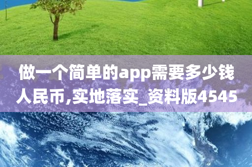 做一个简单的app需要多少钱人民币,实地落实_资料版4545