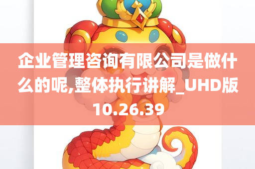 企业管理咨询有限公司是做什么的呢,整体执行讲解_UHD版10.26.39