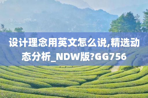 设计理念用英文怎么说,精选动态分析_NDW版?GG756