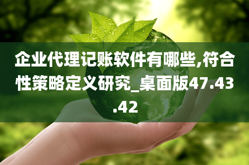 企业代理记账软件有哪些,符合性策略定义研究_桌面版47.43.42