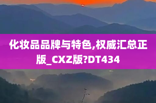 化妆品品牌与特色,权威汇总正版_CXZ版?DT434