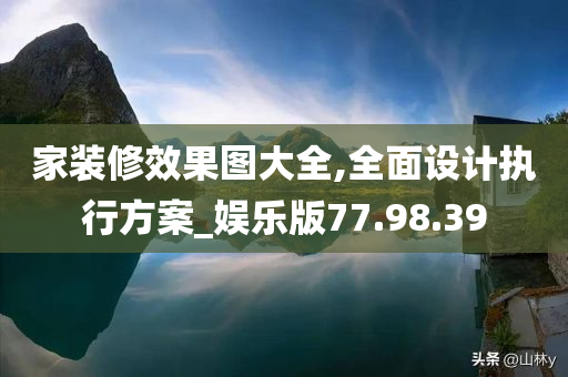 家装修效果图大全,全面设计执行方案_娱乐版77.98.39