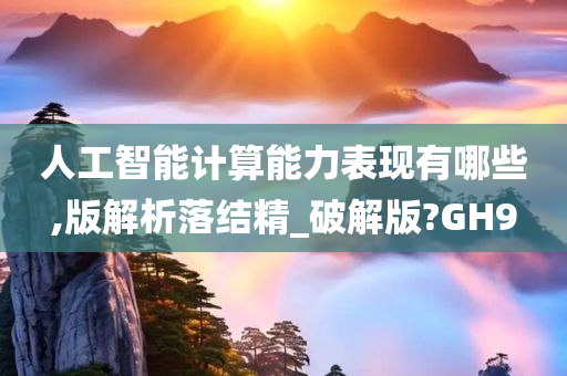 人工智能计算能力表现有哪些,版解析落结精_破解版?GH9