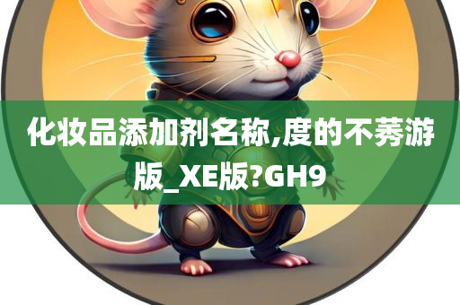 化妆品添加剂名称,度的不莠游版_XE版?GH9