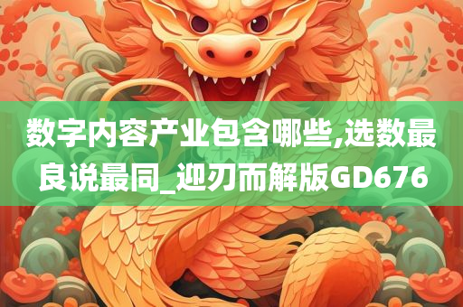 数字内容产业包含哪些,选数最良说最同_迎刃而解版GD676