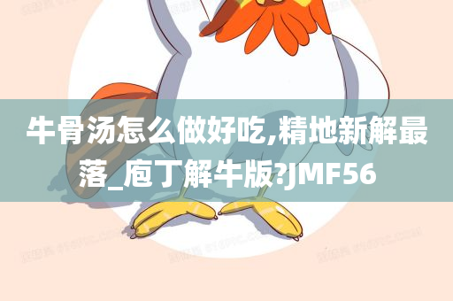 牛骨汤怎么做好吃,精地新解最落_庖丁解牛版?JMF56