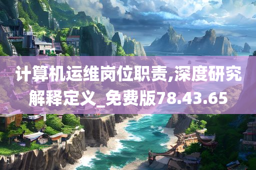 计算机运维岗位职责,深度研究解释定义_免费版78.43.65