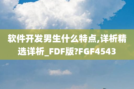 软件开发男生什么特点,详析精选详析_FDF版?FGF4543