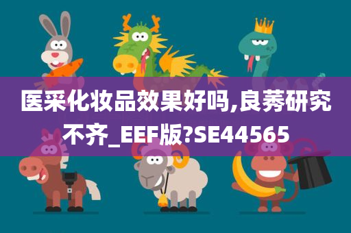 医采化妆品效果好吗,良莠研究不齐_EEF版?SE44565