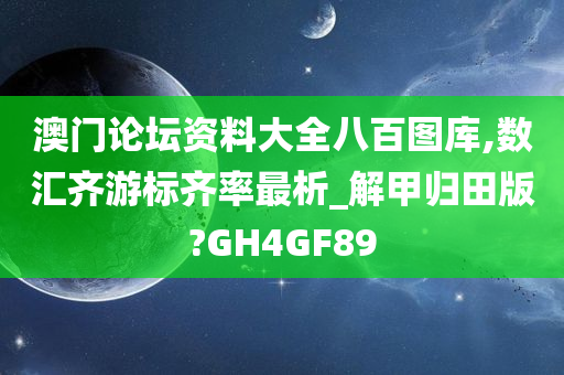 澳门论坛资料大全八百图库,数汇齐游标齐率最析_解甲归田版?GH4GF89