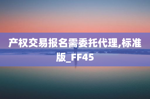 产权交易报名需委托代理,标准版_FF45