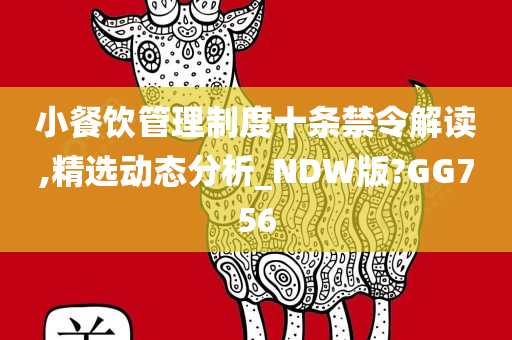 小餐饮管理制度十条禁令解读,精选动态分析_NDW版?GG756