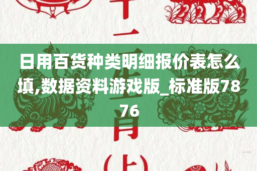 日用百货种类明细报价表怎么填,数据资料游戏版_标准版7876