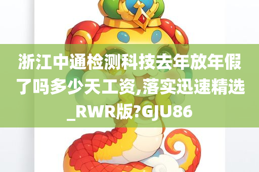 浙江中通检测科技去年放年假了吗多少天工资,落实迅速精选_RWR版?GJU86