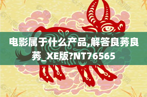 电影属于什么产品,解答良莠良莠_XE版?NT76565