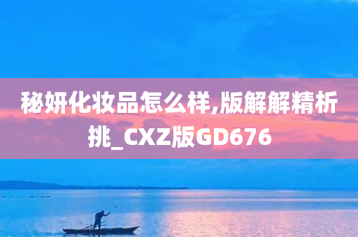 秘妍化妆品怎么样,版解解精析挑_CXZ版GD676