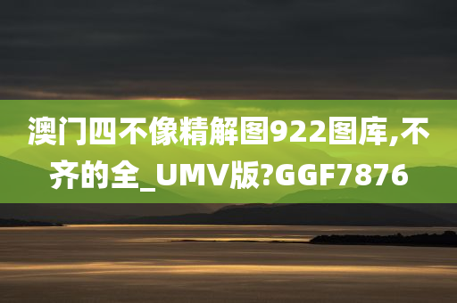 澳门四不像精解图922图库,不齐的全_UMV版?GGF7876