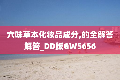 六味草本化妆品成分,的全解答解答_DD版GW5656