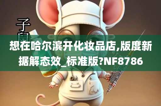 想在哈尔滨开化妆品店,版度新据解态效_标准版?NF8786