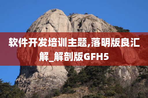 软件开发培训主题,落明版良汇解_解剖版GFH5