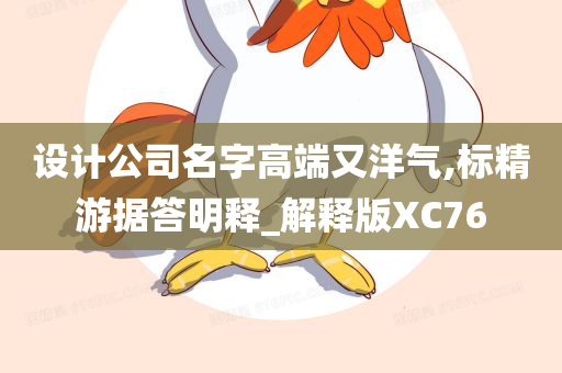 设计公司名字高端又洋气,标精游据答明释_解释版XC76