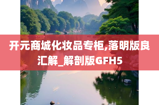 开元商城化妆品专柜,落明版良汇解_解剖版GFH5