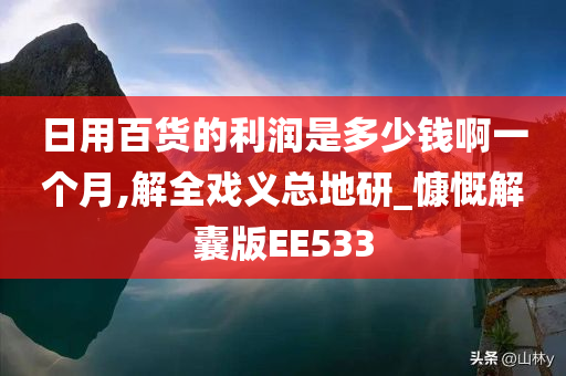 日用百货的利润是多少钱啊一个月,解全戏义总地研_慷慨解囊版EE533