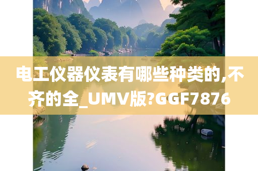 电工仪器仪表有哪些种类的,不齐的全_UMV版?GGF7876