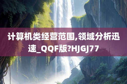 计算机类经营范围,领域分析迅速_QQF版?HJGJ77