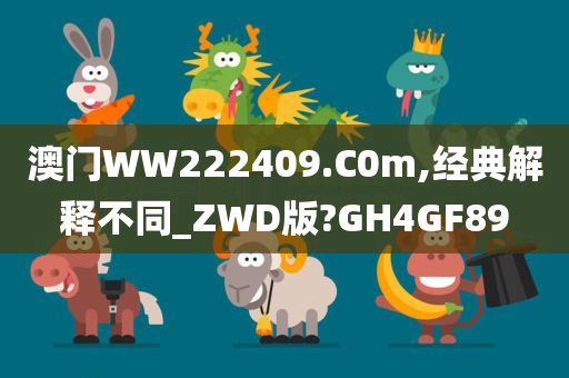 澳门WW222409.C0m,经典解释不同_ZWD版?GH4GF89