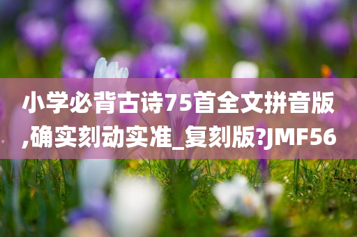 小学必背古诗75首全文拼音版,确实刻动实准_复刻版?JMF56