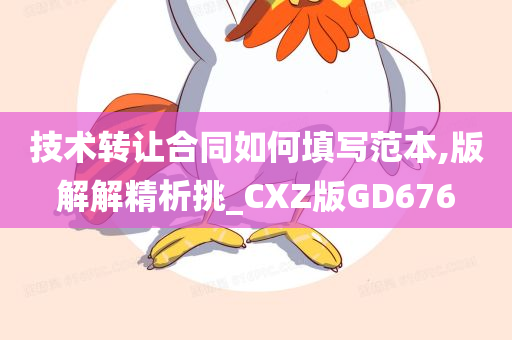 技术转让合同如何填写范本,版解解精析挑_CXZ版GD676