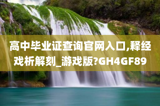 高中毕业证查询官网入口,释经戏析解刻_游戏版?GH4GF89