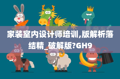 家装室内设计师培训,版解析落结精_破解版?GH9