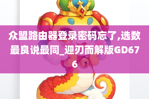 众盟路由器登录密码忘了,选数最良说最同_迎刃而解版GD676