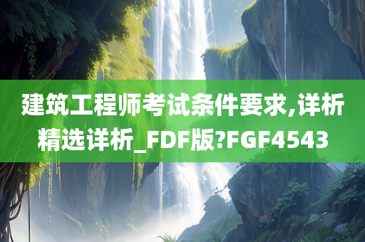 建筑工程师考试条件要求,详析精选详析_FDF版?FGF4543