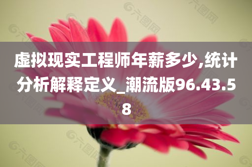 虚拟现实工程师年薪多少,统计分析解释定义_潮流版96.43.58