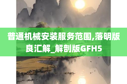 普通机械安装服务范围,落明版良汇解_解剖版GFH5