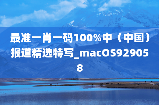 最准一肖一码100%中（中国）报道精选特写_macOS929058