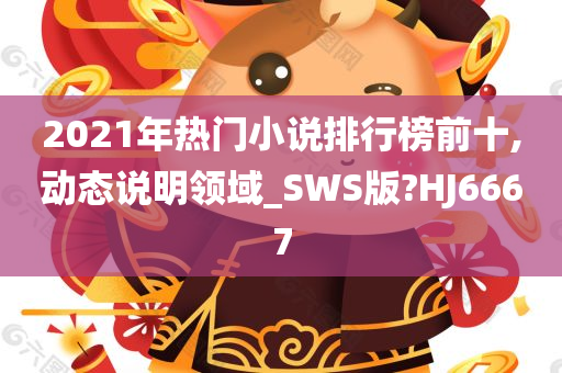 2021年热门小说排行榜前十,动态说明领域_SWS版?HJ6667