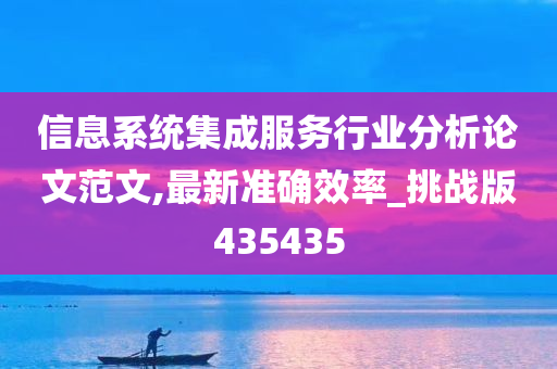 信息系统集成服务行业分析论文范文,最新准确效率_挑战版435435